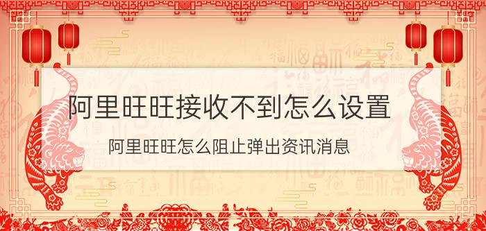 阿里旺旺接收不到怎么设置 阿里旺旺怎么阻止弹出资讯消息？